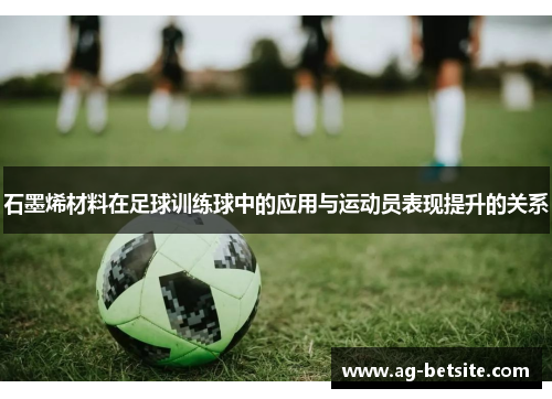 石墨烯材料在足球训练球中的应用与运动员表现提升的关系